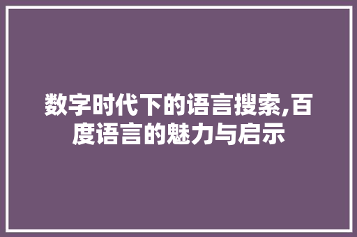 数字时代下的语言搜索,百度语言的魅力与启示 必应SEO