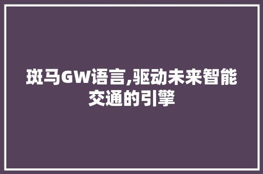 斑马GW语言,驱动未来智能交通的引擎 神马SEO