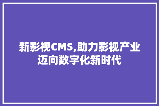 新影视CMS,助力影视产业迈向数字化新时代 必应SEO