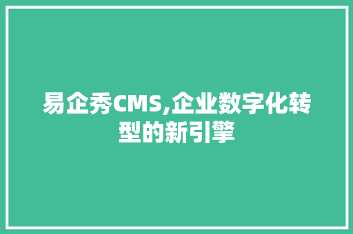 易企秀CMS,企业数字化转型的新引擎 搜狗SEO
