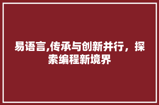 易语言,传承与创新并行，探索编程新境界