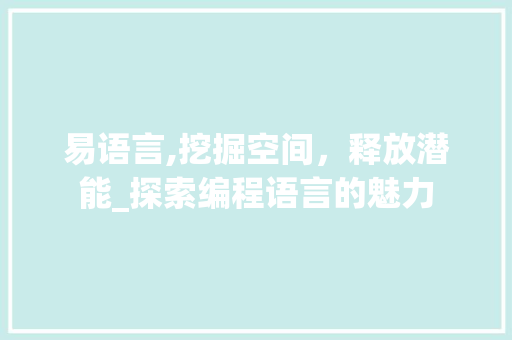 易语言,挖掘空间，释放潜能_探索编程语言的魅力 必应SEO