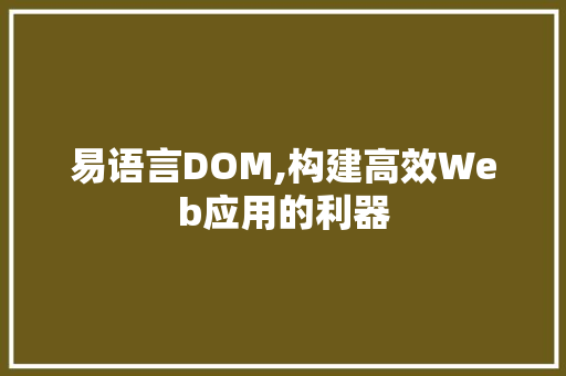 易语言DOM,构建高效Web应用的利器 百度SEO