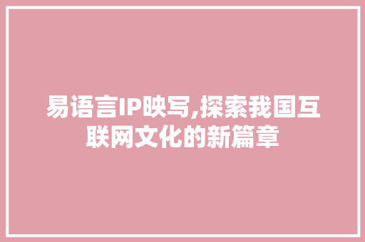 易语言IP映写,探索我国互联网文化的新篇章 GoogleSEO