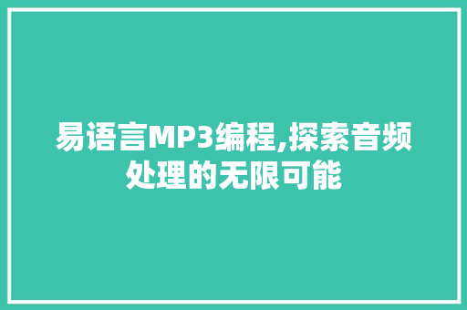 易语言MP3编程,探索音频处理的无限可能