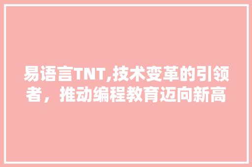 易语言TNT,技术变革的引领者，推动编程教育迈向新高度 必应SEO