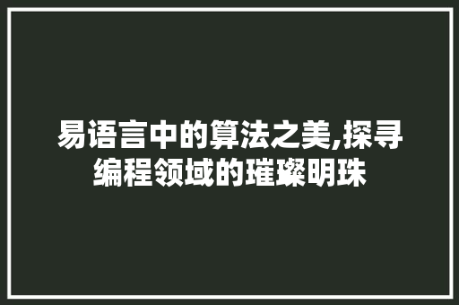 易语言中的算法之美,探寻编程领域的璀璨明珠 百度SEO