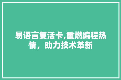 易语言复活卡,重燃编程热情，助力技术革新 百度SEO