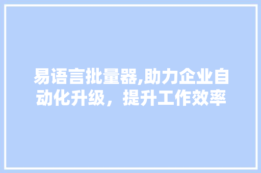 易语言批量器,助力企业自动化升级，提升工作效率 必应SEO