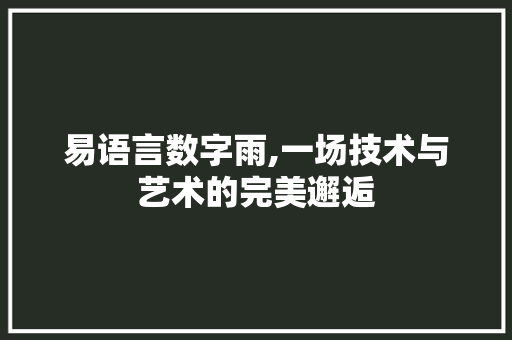 易语言数字雨,一场技术与艺术的完美邂逅
