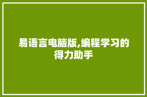 易语言电脑版,编程学习的得力助手