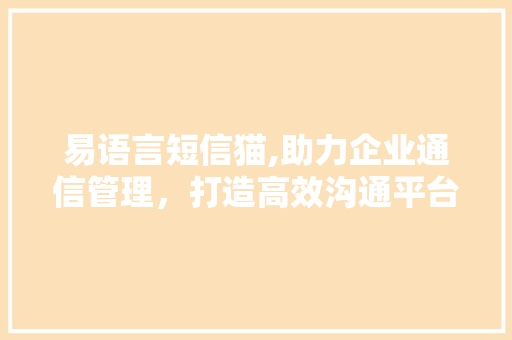 易语言短信猫,助力企业通信管理，打造高效沟通平台