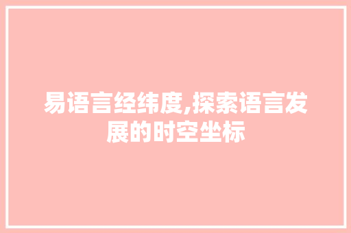 易语言经纬度,探索语言发展的时空坐标 百度SEO