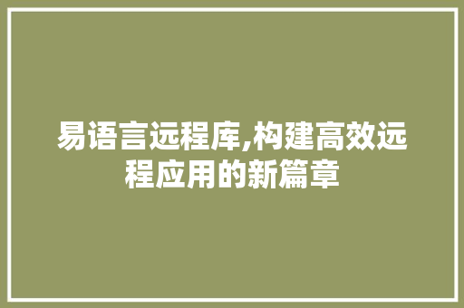 易语言远程库,构建高效远程应用的新篇章 神马SEO