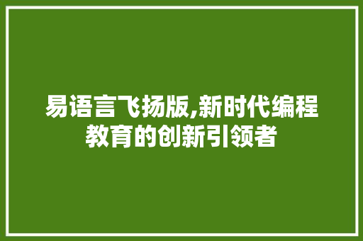 易语言飞扬版,新时代编程教育的创新引领者 神马SEO