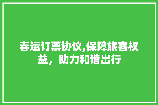 春运订票协议,保障旅客权益，助力和谐出行