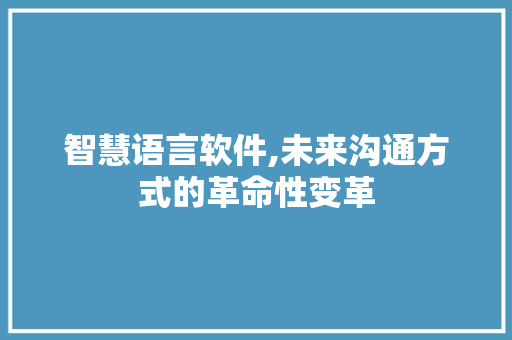智慧语言软件,未来沟通方式的革命性变革