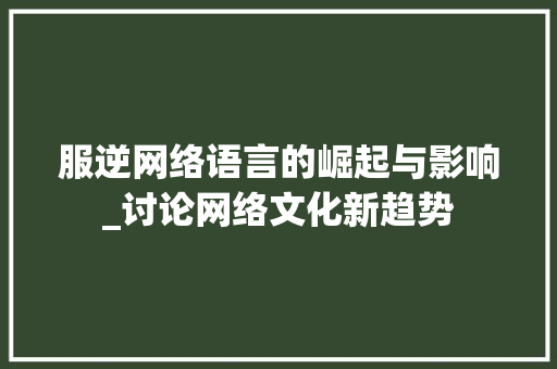 服逆网络语言的崛起与影响_讨论网络文化新趋势 GoogleSEO