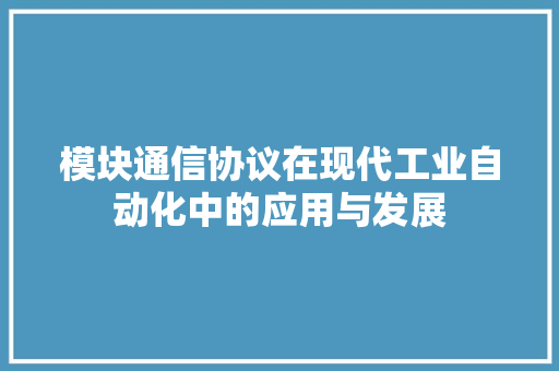 模块通信协议在现代工业自动化中的应用与发展