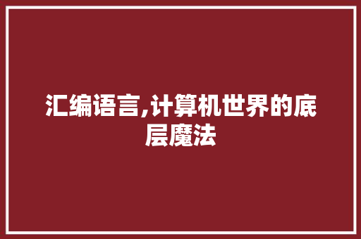 汇编语言,计算机世界的底层魔法