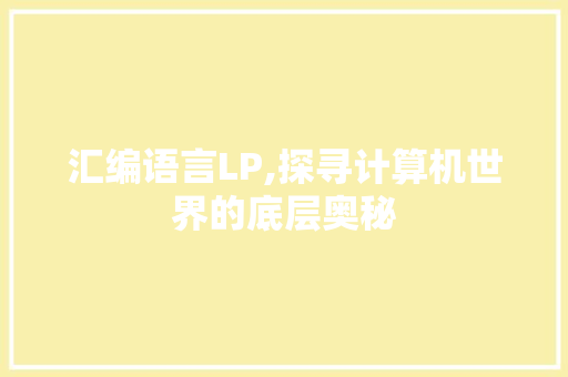 汇编语言LP,探寻计算机世界的底层奥秘