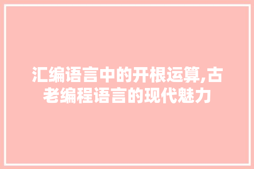 汇编语言中的开根运算,古老编程语言的现代魅力