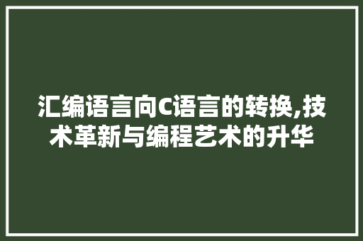 汇编语言向C语言的转换,技术革新与编程艺术的升华