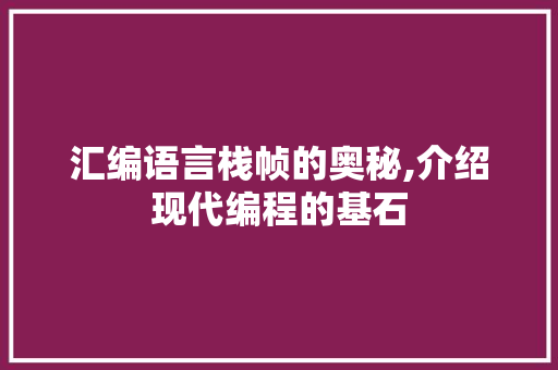 汇编语言栈帧的奥秘,介绍现代编程的基石