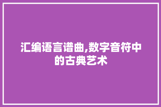 汇编语言谱曲,数字音符中的古典艺术