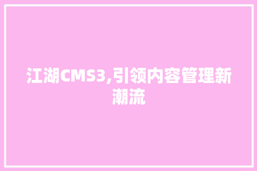 江湖CMS3,引领内容管理新潮流 GoogleSEO