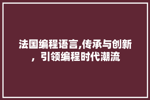 法国编程语言,传承与创新，引领编程时代潮流 搜狗SEO