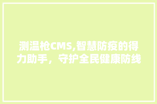 测温枪CMS,智慧防疫的得力助手，守护全民健康防线