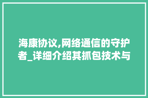 海康协议,网络通信的守护者_详细介绍其抓包技术与应用