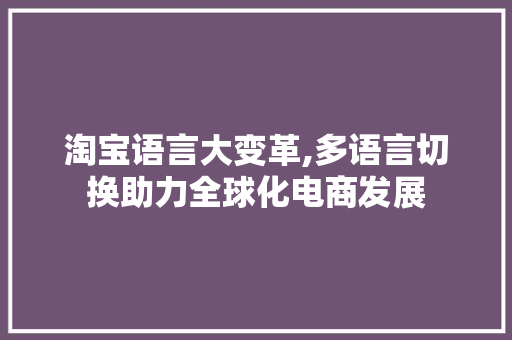 淘宝语言大变革,多语言切换助力全球化电商发展 搜狗SEO