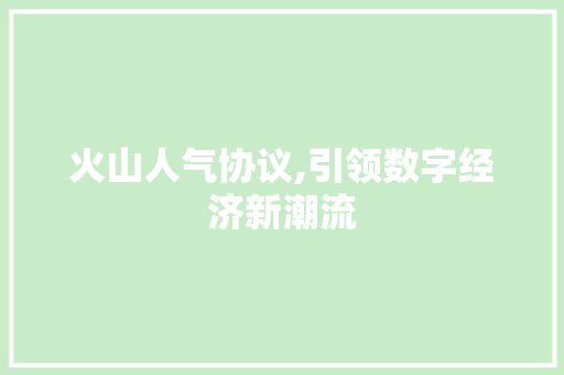 火山人气协议,引领数字经济新潮流