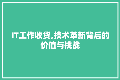 IT工作收货,技术革新背后的价值与挑战