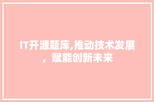 IT开源题库,推动技术发展，赋能创新未来