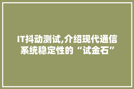 IT抖动测试,介绍现代通信系统稳定性的“试金石”