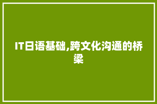 IT日语基础,跨文化沟通的桥梁