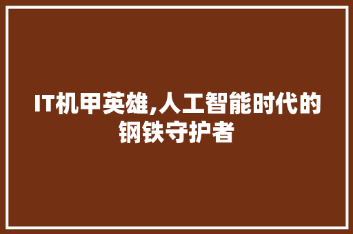IT机甲英雄,人工智能时代的钢铁守护者 GoogleSEO
