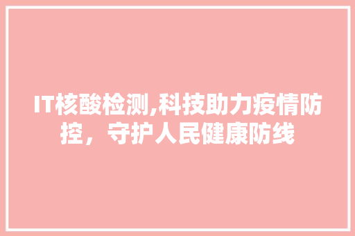 IT核酸检测,科技助力疫情防控，守护人民健康防线 神马SEO