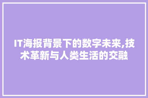 IT海报背景下的数字未来,技术革新与人类生活的交融 神马SEO
