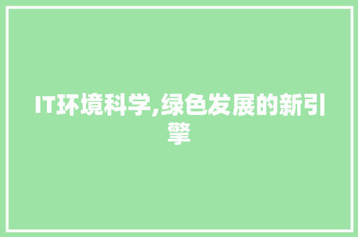 IT环境科学,绿色发展的新引擎 神马SEO