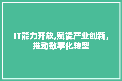 IT能力开放,赋能产业创新，推动数字化转型