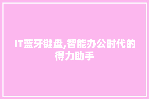 IT蓝牙键盘,智能办公时代的得力助手