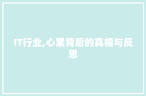 IT行业,心累背后的真相与反思