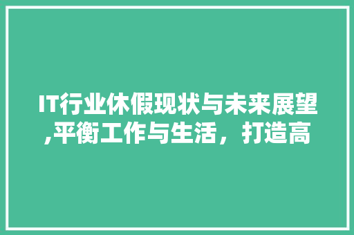 IT行业休假现状与未来展望,平衡工作与生活，打造高效团队