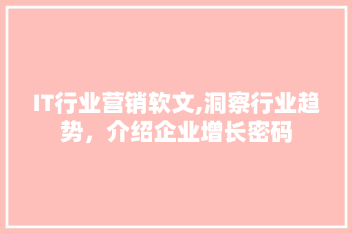 IT行业营销软文,洞察行业趋势，介绍企业增长密码