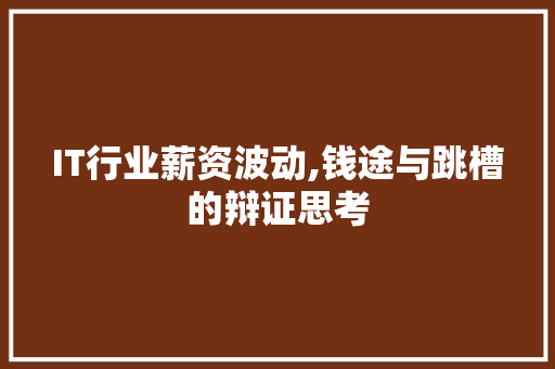 IT行业薪资波动,钱途与跳槽的辩证思考