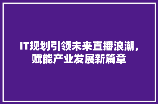 IT规划引领未来直播浪潮，赋能产业发展新篇章